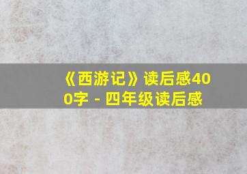 《西游记》读后感400字 - 四年级读后感